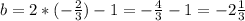 b = 2*(- \frac{2}{3} ) - 1= - \frac{4}{3} -1=-2 \frac{1}{3}