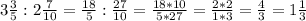 3 \frac{3}{5}: 2 \frac{7}{10} =\frac{18}{5} :\frac{27}{10}=\frac{18*10}{5*27}=\frac{2*2}{1*3}=\frac{4}{3} =1\frac{1}{3}