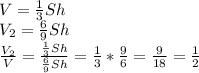 V= \frac{1}{3}Sh \\ V_2= \frac{6}{9}Sh \\ \frac{V_2}{V}= \frac{\frac{1}{3}Sh }{\frac{6}{9}Sh } = \frac{1}{3} * \frac{9}{6}= \frac{9}{18} = \frac{1}{2}