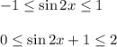 -1 \leq \sin 2x \leq 1\\ \\ 0 \leq \sin 2x+1 \leq 2