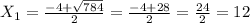 X _{1} = \frac{-4+ \sqrt{784} }{2}= \frac{-4+28}{2}= \frac{24}{2}=12