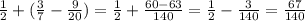 \frac{1}{2} +( \frac{3}{7}- \frac{9}{20} )= \frac{1}{2} +\frac{60-63}{140} = \frac{1}{2} - \frac{3}{140} = \frac{67}{140}