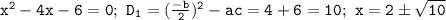 \mathtt{x^2-4x-6=0;~D_1=(\frac{-b}{2})^2-ac=4+6=10;~x=2б\sqrt{10}}