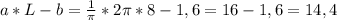 a*L-b= \frac{1}{ \pi } *2 \pi *8-1,6=16-1,6=14,4