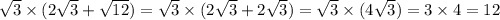 \sqrt{3} \times(2 \sqrt{3} + \sqrt{12} ) = \sqrt{3} \times (2 \sqrt{3} + 2 \sqrt{3} ) = \sqrt{3} \times (4 \sqrt{3} ) = 3 \times 4 = 12