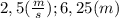 2,5(\frac{m}{s}); 6,25(m)