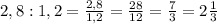 2,8:1,2= \frac{2,8}{1,2}=\frac{28}{12}= \frac{7}{3}=2 \frac{1}{3}