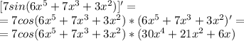 [7sin(6x^5+7x^3+3x^2)]'=\\&#10;=7cos(6x^5+7x^3+3x^2)*(6x^5+7x^3+3x^2)'=\\&#10;=7cos(6x^5+7x^3+3x^2)*(30x^4+21x^2+6x)