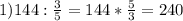 1) 144 : \frac{3}{5} = 144 * \frac{5}{3}= 240