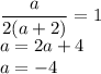 \dfrac{a}{2(a+2)}=1 \\ a=2a+4 \\ a=-4