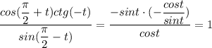 \dfrac{cos( \dfrac{ \pi }{2}+t)ctg(-t) }{sin( \dfrac{\pi}{2}-t) } = \dfrac{-sint\cdot (-\dfrac{cost}{sint}) }{cost}=1