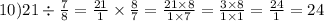 10)21 \div \frac{7}{8} = \frac{21}{1} \times \frac{8}{7} = \frac{21 \times 8}{1 \times 7} = \frac{3 \times 8}{1 \times 1} = \frac{24}{1} = 24