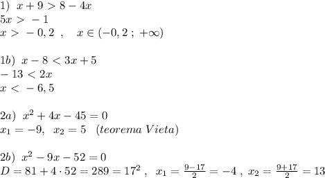 1)\; \; x+9\ \textgreater \ 8-4x\\5x\ \textgreater \ -1\\x\ \textgreater \ -0,2\; \; ,\quad x\in (-0,2\; ;\; +\infty )\\\\1b)\; \; x-8\ \textless \ 3x+5\\-13\ \textless \ 2x\\x\ \textless \ -6,5\\\\2a)\; \; x^2+4x-45=0\\x_1=-9,\; \; x_2=5\; \; \; (teorema\; Vieta)\\\\2b)\; \; x^2-9x-52=0\\D=81+4\cdot 52=289=17^2\; ,\; \; x_1=\frac{9-17}{2}=-4\; ,\; x_2=\frac{9+17}{2}=13