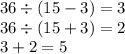 36 \div (15 - 3) = 3 \\ 36 \div (15 + 3) = 2 \\ 3 + 2 = 5