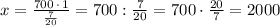 x=\frac{700\, \cdot \, 1}{\frac{7}{20}}=700:\frac{7}{20}=700\cdot \frac{20}{7}=2000