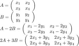 A=\left(\begin{array}{cc}x_1&x_2\\x_3&x_4\end{array}\right)\\B=\left(\begin{array}{cc}y_1&y_2\\y_3&y_4\end{array}\right)\\A-2B=\left(\begin{array}{cc}x_1-2y_1&x_2-2y_2\\x_3-2y_3&x_4-2y_4\end{array}\right)\\2A+3B=\left(\begin{array}{cc}2x_1+3y_1&2x_2+3y_2\\2x_3+3y_3&2x_4+3y_4\end{array}\right)