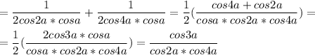 \displaystyle = \frac{1}{2cos2a*cosa}+ \frac{1}{2cos4a*cosa}= \frac{1}{2}( \frac{cos4a+cos2a}{cosa*cos2a*cos4a})=\\\\= \frac{1}{2}( \frac{2cos3a*cosa}{cosa*cos2a*cos4a})= \frac{cos3a}{cos2a*cos4a}