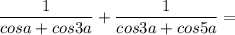 \displaystyle \frac{1}{cosa+cos3a}+ \frac{1}{cos3a+cos5a}=