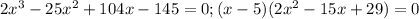 2x^3-25x^2+104x-145=0; (x-5)(2x^2-15x+29)=0