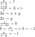 \frac{x}{x - y} - {?} \\ \frac{x + y}{x} = 3 = \\ 3x = x + y \\ 2x = y \\ \frac{x}{x - 2x} = b \\ b = \frac{x}{ - x} = b = - 1 \\ \frac{x}{x - y} = - 1