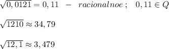 \sqrt{0,0121}=0,11\; \; -\; \; racionalnoe\; ;\; \; \; 0,11\in Q\\\\ \sqrt{1210}\approx 34,79\\\\ \sqrt{12,1} \approx 3,479