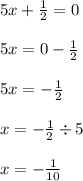 5x + \frac{1}{2} = 0 \\ \\ 5x = 0 - \frac{1}{2} \\ \\ 5x = - \frac{1}{2} \\ \\ x = - \frac{1}{2} \div 5 \\ \\ x = - \frac{1}{10}