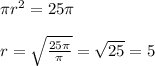 \pi r^2=25 \pi \\ \\ r= \sqrt{ \frac{25 \pi }{ \pi } }= \sqrt{25} =5