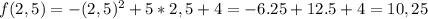 f(2,5)=-(2,5)^2+5*2,5+4 = -6.25 +12.5 +4= 10,25