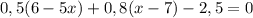 0,5(6-5x)+0,8(x-7)-2,5=0