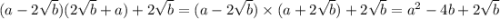 (a - 2 \sqrt{b} )(2 \sqrt{b} + a) + 2 \sqrt{b} = (a - 2 \sqrt{b} ) \times (a + 2 \sqrt{b} ) + 2 \sqrt{b} = {a}^{2} - 4b + 2 \sqrt{b}