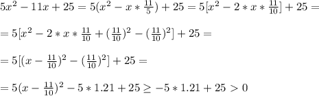 5x^2-11x+25=5(x^2- x*\frac{11}{5} )+25=5[x^2-2*x* \frac{11}{10} ]+25=\\&#10;\\&#10;=5[x^2-2*x* \frac{11}{10} +(\frac{11}{10} )^2-(\frac{11}{10} )^2]+25=\\\\&#10;=5[(x-\frac{11}{10})^2-(\frac{11}{10} )^2]+25=\\\\&#10;=5(x-\frac{11}{10})^2-5*1.21+25 \geq -5*1.21+25\ \textgreater \ 0