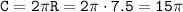 \tt C=2\pi R=2\pi \cdot7.5=15\pi