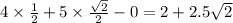 4 \times \frac{1}{2} + 5 \times \frac{ \sqrt{2} }{2} - 0 = 2 + 2.5 \sqrt{2 }