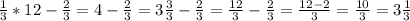 \frac{1}{3}*12- \frac{2}{3} = 4- \frac{2}{3} =3 \frac{3}{3} - \frac{2}{3} = \frac{12}{3} - \frac{2}{3} = \frac{12-2}{3} = \frac{10}{3} =3 \frac{1}{3}