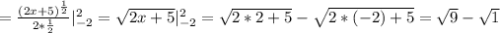 = \frac{ (2x+5)^{ \frac{1}{2} } }{2* \frac{1}{2} } | _{-2} ^{2} = \sqrt{2x+5}| _{-2} ^{2} = \sqrt{2*2+5}- \sqrt{2*(-2)+5} = \sqrt{9} - \sqrt{1}