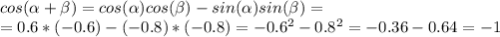 cos( \alpha + \beta )=cos( \alpha )cos( \beta )-sin( \alpha)sin( \beta )=\\=&#10;0.6*(-0.6)-(-0.8)*(-0.8)=-0.6^2-0.8^2=-0.36-0.64=-1