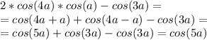 2*cos(4a)*cos(a)-cos(3a)=\\=&#10;cos(4a+a)+cos(4a-a)-cos(3a)=\\=&#10;cos(5a)+cos(3a)-cos(3a)=cos(5a)