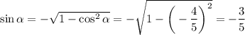 \sin \alpha =- \sqrt{1-\cos^2 \alpha } =- \sqrt{1-\bigg(- \dfrac{4}{5}\bigg)^2 } =- \dfrac{3}{5}