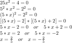 25x^2-4=0\\&#10;5^2*x^2-2^2=0\\&#10;(5*x)^2-2^2=0\\&#10;\ [(5*x)-2]*[(5*x)+2]=0\\&#10;5*x-2=0\ \ \ or\ \ \ 5*x+2=0\\&#10;5*x=2\ \ \ or\ \ \ 5*x=-2\\&#10;x=\frac{2}{5}\ \ \ or\ \ \ x=-\frac{2}{5}\\