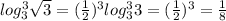 log_3^3 \sqrt{3} = (\frac{1}{2})^{3} log_3^3 3 = ( \frac{1}{2} )^{3} = \frac{1}{8}