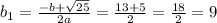 b_{1}= \frac{-b+ \sqrt{25}}{2a}= \frac{13+5}{2} = \frac{18}{2}=9