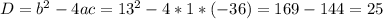 D= b^{2}-4ac= 13^{2}-4*1*(-36)=169-144=25