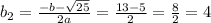 b_{2}= \frac{-b- \sqrt{25}}{2a}= \frac{13-5}{2} = \frac{8}{2}=4