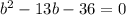 b^{2}-13b-36=0