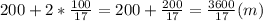 200+2* \frac{100}{17}=200+ \frac{200}{17}= \frac{3600}{17} (m)