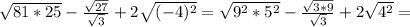 \sqrt{81*25} - \frac{ \sqrt{27}}{ \sqrt{3} } +2 \sqrt{(-4)^2} = \sqrt{9^2*5^2} - \frac{ \sqrt{3*9}}{ \sqrt{3} } +2 \sqrt{4^2} =