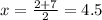 x=\frac{2+7}{2} =4.5