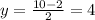 y= \frac{10-2}{2} =4