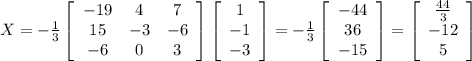 X= -\frac{1}{3} \left[\begin{array}{ccc}-19&4&7\\15&-3&-6\\-6&0&3\end{array}\right]\left[\begin{array}{c}1\\-1\\-3\end{array}\right]=-\frac{1}{3}\left[\begin{array}{c}-44\\36\\-15\end{array}\right]=\left[\begin{array}{c}\frac{44}{3}\\-12\\5\end{array}\right]