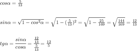 cos \alpha = \frac{5}{13} \\ \\ \\ sin \alpha = \sqrt{1-cos^2 \alpha }= \sqrt{1-( \frac{5}{13} )^2} = \sqrt{1- \frac{25}{169} }= \sqrt{\frac{144}{169} }= \frac{12}{13} \\ \\ \\ tg \alpha = \cfrac{sin \alpha }{cos \alpha }= \cfrac{ \frac{12}{13} }{ \frac{5}{13} }= \frac{12}{5}